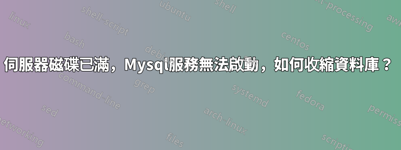 伺服器磁碟已滿，Mysql服務無法啟動，如何收縮資料庫？