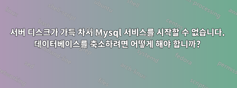 서버 디스크가 가득 차서 Mysql 서비스를 시작할 수 없습니다. 데이터베이스를 축소하려면 어떻게 해야 합니까?