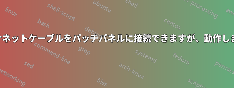 イーサネットケーブルをパッチパネルに接続できますが、動作しません