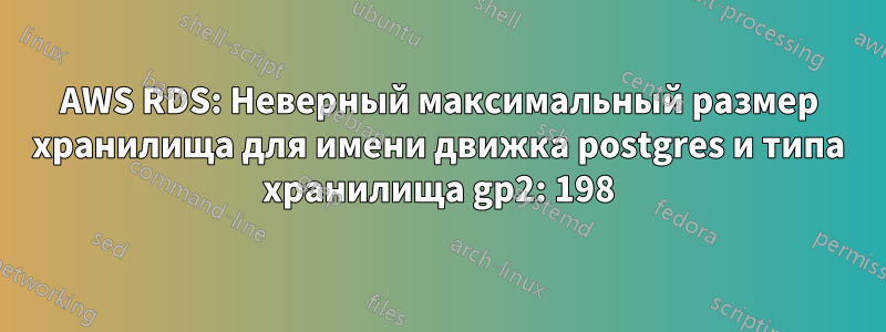 AWS RDS: Неверный максимальный размер хранилища для имени движка postgres и типа хранилища gp2: 198