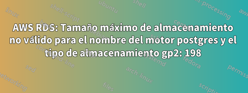 AWS RDS: Tamaño máximo de almacenamiento no válido para el nombre del motor postgres y el tipo de almacenamiento gp2: 198