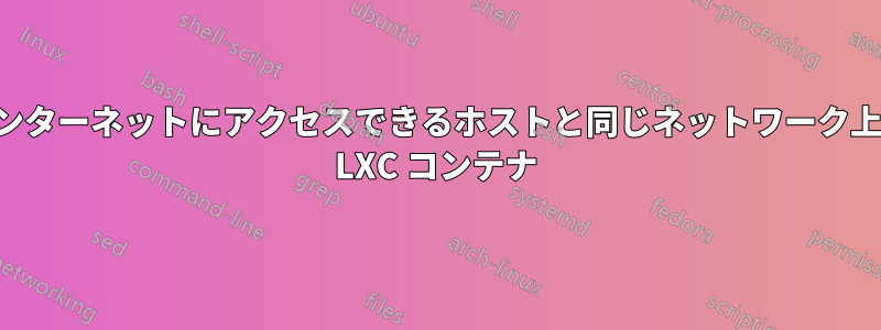 インターネットにアクセスできるホストと同じネットワーク上の LXC コンテナ