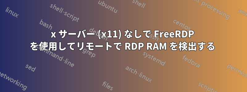 x サーバー (x11) なしで FreeRDP を使用してリモートで RDP RAM を検出する