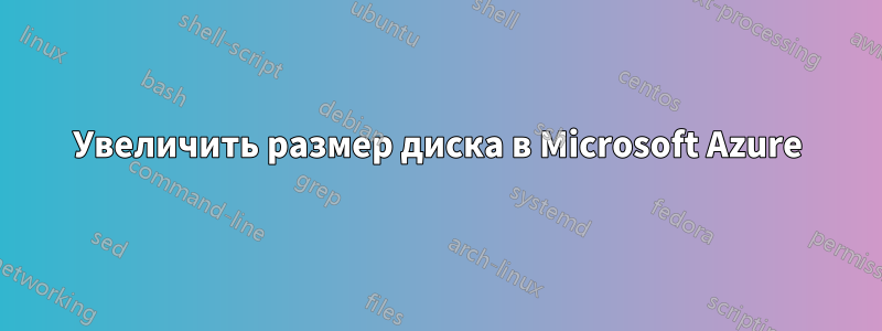 Увеличить размер диска в Microsoft Azure