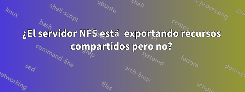 ¿El servidor NFS está exportando recursos compartidos pero no?