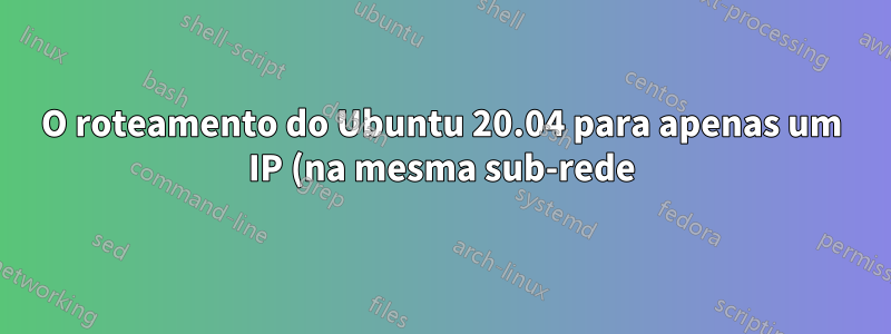 O roteamento do Ubuntu 20.04 para apenas um IP (na mesma sub-rede) termina em "dev lo" em vez de "dev eth0", o nó de trabalho do Kubernetes não pode se conectar ao nó mestre