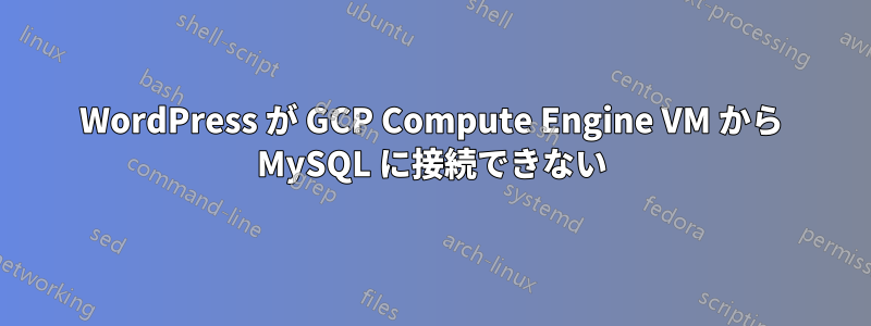 WordPress が GCP Compute Engine VM から MySQL に接続できない