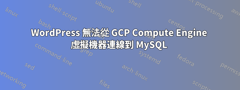 WordPress 無法從 GCP Compute Engine 虛擬機器連線到 MySQL