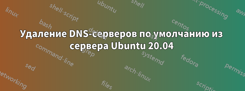 Удаление DNS-серверов по умолчанию из сервера Ubuntu 20.04