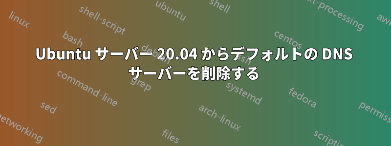 Ubuntu サーバー 20.04 からデフォルトの DNS サーバーを削除する