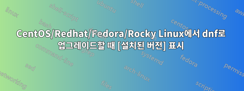 CentOS/Redhat/Fedora/Rocky Linux에서 dnf로 업그레이드할 때 [설치된 버전] 표시