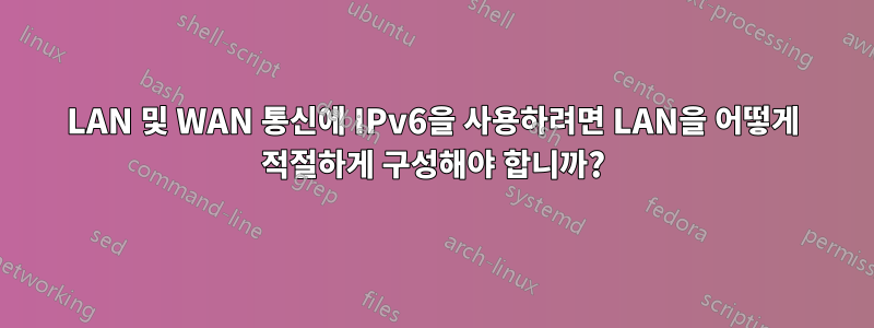 LAN 및 WAN 통신에 IPv6을 사용하려면 LAN을 어떻게 적절하게 구성해야 합니까?