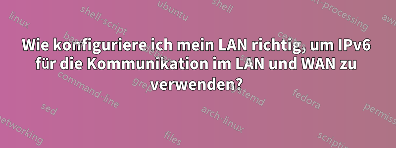 Wie konfiguriere ich mein LAN richtig, um IPv6 für die Kommunikation im LAN und WAN zu verwenden?