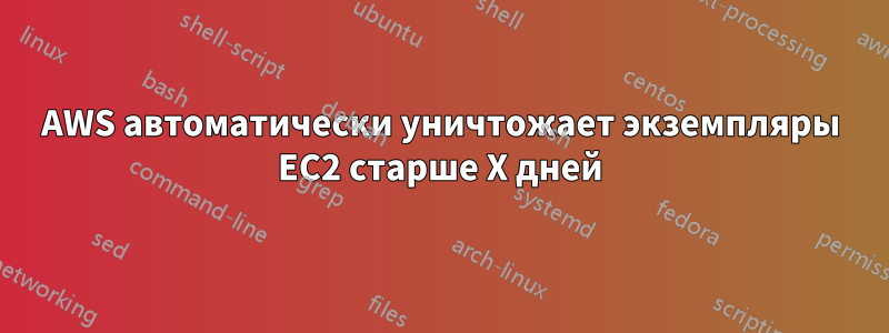 AWS автоматически уничтожает экземпляры EC2 старше X дней