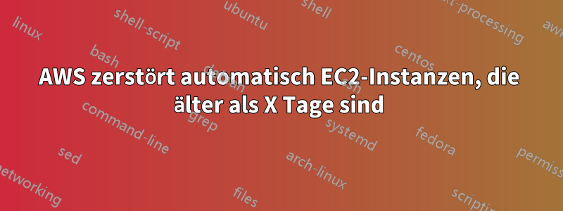 AWS zerstört automatisch EC2-Instanzen, die älter als X Tage sind