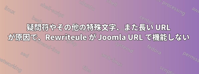 疑問符やその他の特殊文字、また長い URL が原因で、Rewriteule が Joomla URL で機能しない