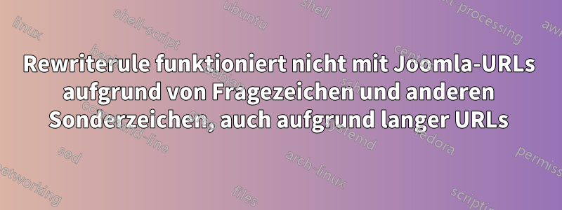 Rewriterule funktioniert nicht mit Joomla-URLs aufgrund von Fragezeichen und anderen Sonderzeichen, auch aufgrund langer URLs