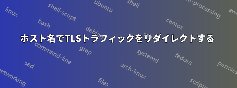 ホスト名でTLSトラフィックをリダイレクトする