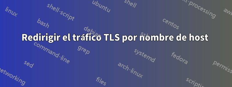 Redirigir el tráfico TLS por nombre de host