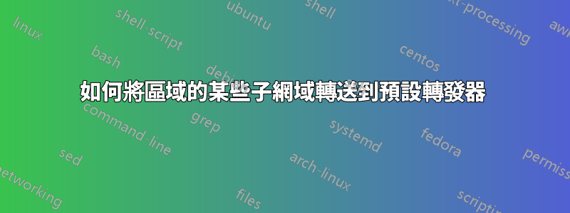 如何將區域的某些子網域轉送到預設轉發器