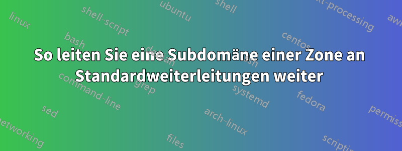 So leiten Sie eine Subdomäne einer Zone an Standardweiterleitungen weiter