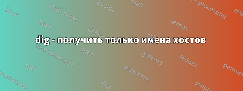 dig - получить только имена хостов