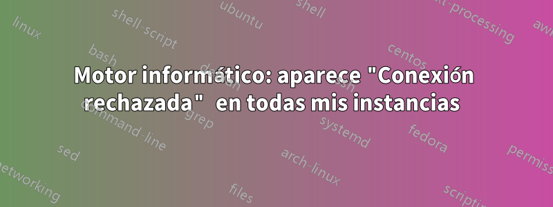 Motor informático: aparece "Conexión rechazada" en todas mis instancias 