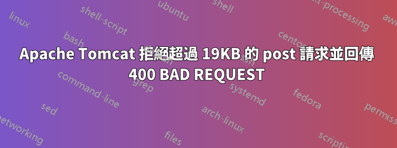 Apache Tomcat 拒絕超過 19KB 的 post 請求並回傳 400 BAD REQUEST