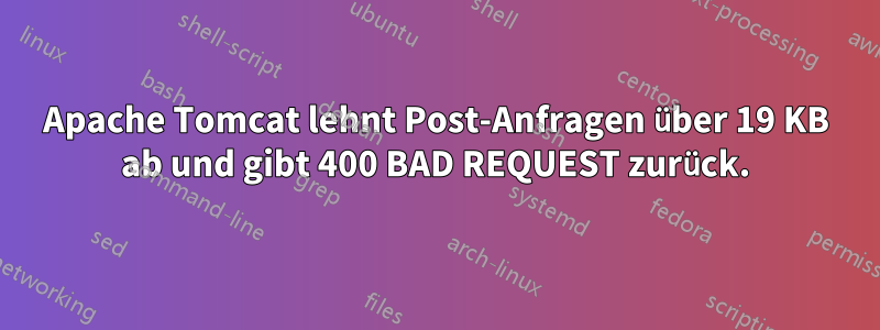 Apache Tomcat lehnt Post-Anfragen über 19 KB ab und gibt 400 BAD REQUEST zurück.