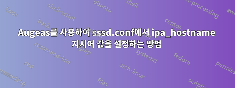 Augeas를 사용하여 sssd.conf에서 ipa_hostname 지시어 값을 설정하는 방법