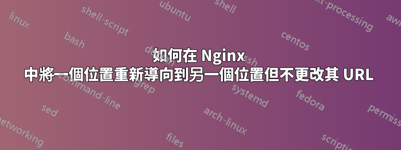 如何在 Nginx 中將一個位置重新導向到另一個位置但不更改其 URL