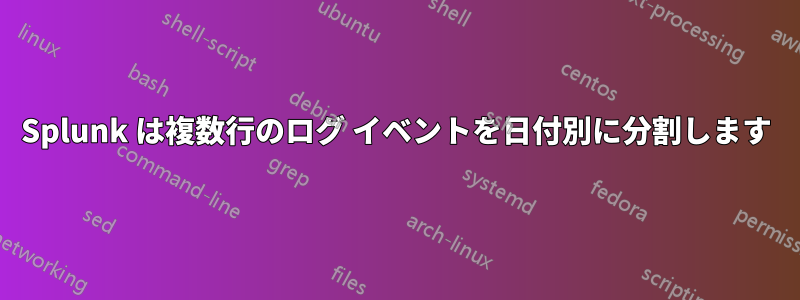 Splunk は複数行のログ イベントを日付別に分割します