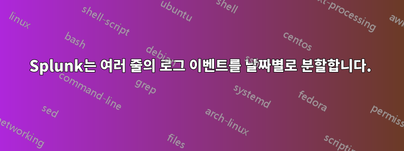 Splunk는 여러 줄의 로그 이벤트를 날짜별로 분할합니다.