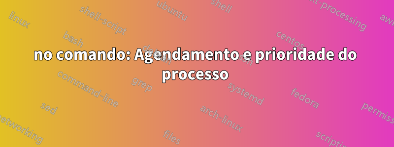 no comando: Agendamento e prioridade do processo