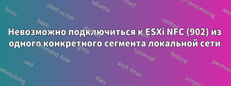 Невозможно подключиться к ESXi NFC (902) из ​​одного конкретного сегмента локальной сети