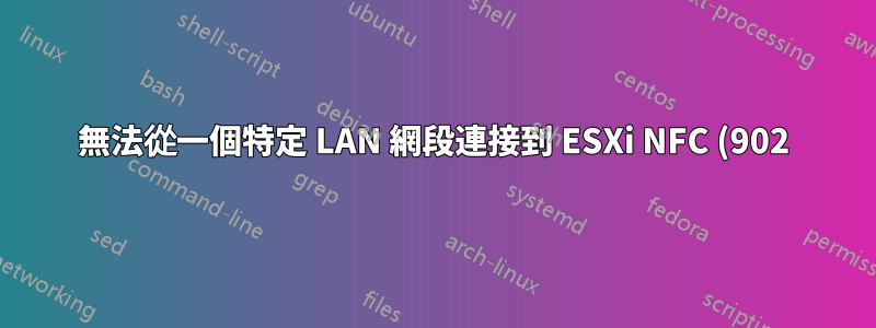 無法從一個特定 LAN 網段連接到 ESXi NFC (902)