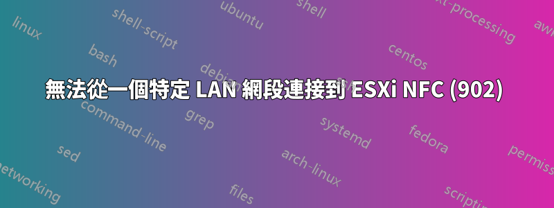 無法從一個特定 LAN 網段連接到 ESXi NFC (902)