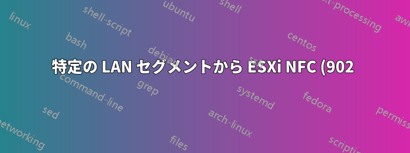 特定の LAN セグメントから ESXi NFC (902) に接続できない