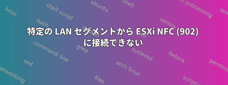 特定の LAN セグメントから ESXi NFC (902) に接続できない