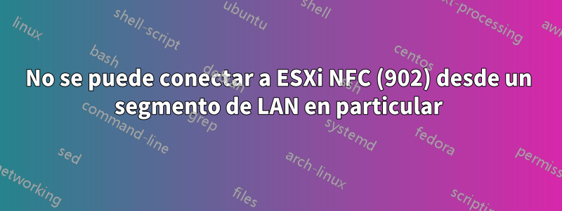 No se puede conectar a ESXi NFC (902) desde un segmento de LAN en particular