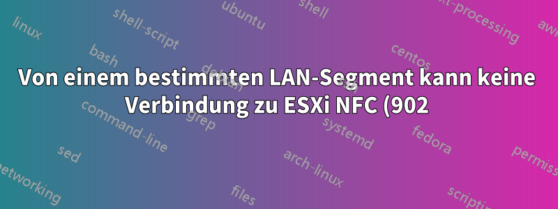 Von einem bestimmten LAN-Segment kann keine Verbindung zu ESXi NFC (902) hergestellt werden.