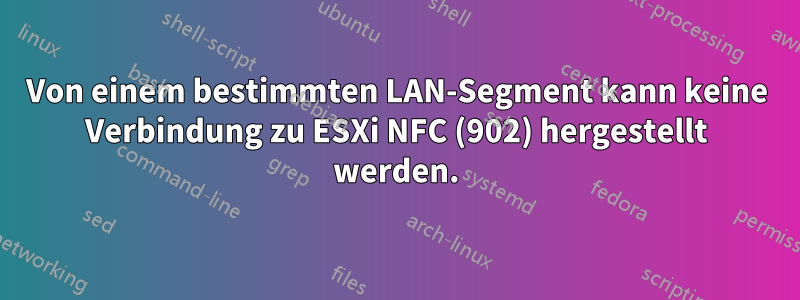 Von einem bestimmten LAN-Segment kann keine Verbindung zu ESXi NFC (902) hergestellt werden.