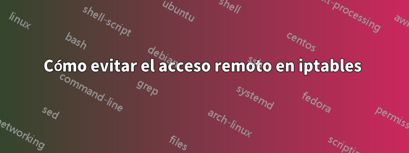 Cómo evitar el acceso remoto en iptables