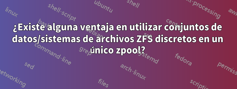 ¿Existe alguna ventaja en utilizar conjuntos de datos/sistemas de archivos ZFS discretos en un único zpool?