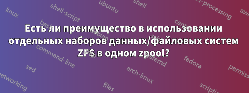 Есть ли преимущество в использовании отдельных наборов данных/файловых систем ZFS в одном zpool?