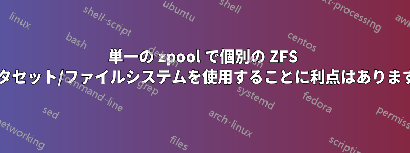 単一の zpool で個別の ZFS データセット/ファイルシステムを使用することに利点はありますか?