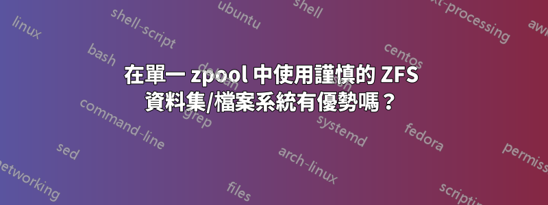 在單一 zpool 中使用謹慎的 ZFS 資料集/檔案系統有優勢嗎？