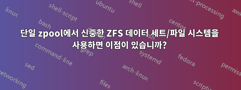 단일 zpool에서 신중한 ZFS 데이터 세트/파일 시스템을 사용하면 이점이 있습니까?