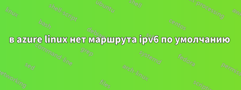 в azure linux нет маршрута ipv6 по умолчанию