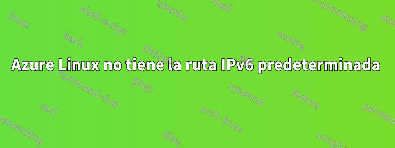 Azure Linux no tiene la ruta IPv6 predeterminada